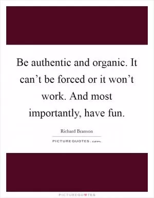 Be authentic and organic. It can’t be forced or it won’t work. And most importantly, have fun Picture Quote #1