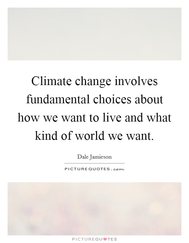Climate change involves fundamental choices about how we want to live and what kind of world we want. Picture Quote #1