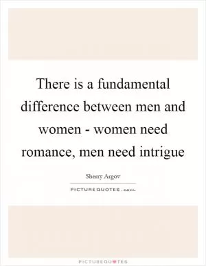 There is a fundamental difference between men and women - women need romance, men need intrigue Picture Quote #1