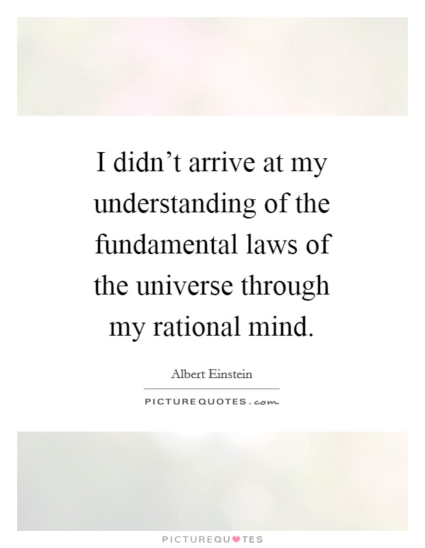 I didn't arrive at my understanding of the fundamental laws of the universe through my rational mind. Picture Quote #1