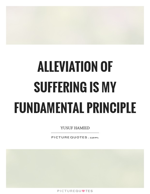 Alleviation of suffering is my fundamental principle Picture Quote #1