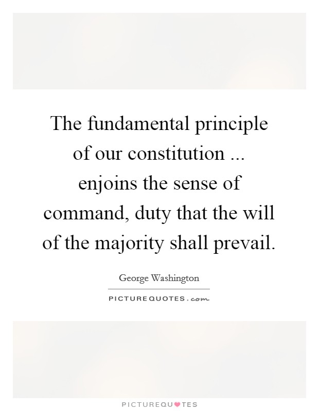 The fundamental principle of our constitution ... enjoins the sense of command, duty that the will of the majority shall prevail. Picture Quote #1