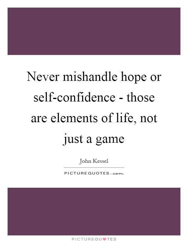 Never mishandle hope or self-confidence - those are elements of life, not just a game Picture Quote #1