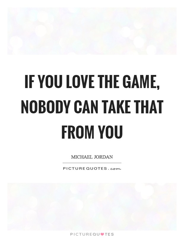 If you love the game, nobody can take that from you Picture Quote #1