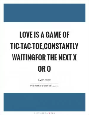 Love is a game of tic-tac-toe,constantly waitingfor the next x or o Picture Quote #1