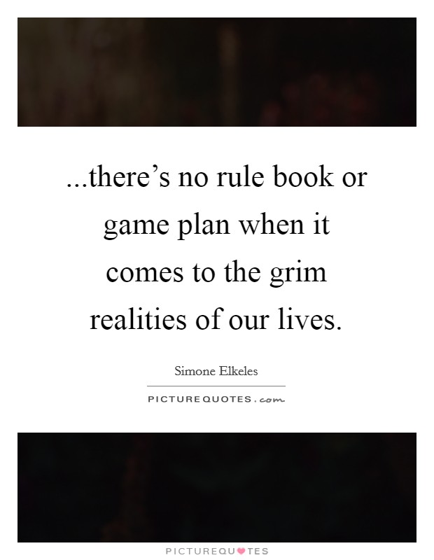 ...there's no rule book or game plan when it comes to the grim realities of our lives. Picture Quote #1