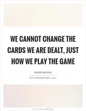We cannot change the cards we are dealt, just how we play the game Picture Quote #1