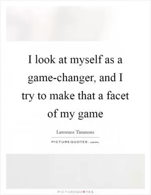 I look at myself as a game-changer, and I try to make that a facet of my game Picture Quote #1
