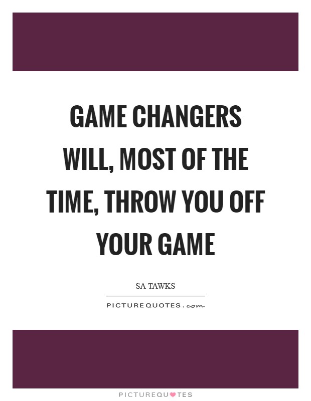 Game changers will, most of the time, throw you off your game Picture Quote #1