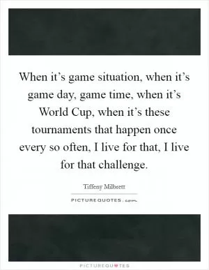 When it’s game situation, when it’s game day, game time, when it’s World Cup, when it’s these tournaments that happen once every so often, I live for that, I live for that challenge Picture Quote #1