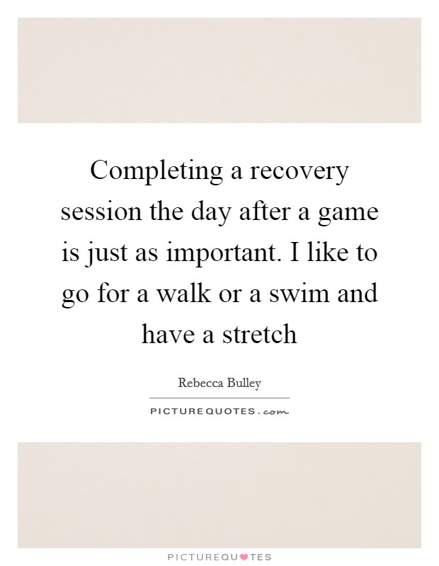 Completing a recovery session the day after a game is just as important. I like to go for a walk or a swim and have a stretch Picture Quote #1