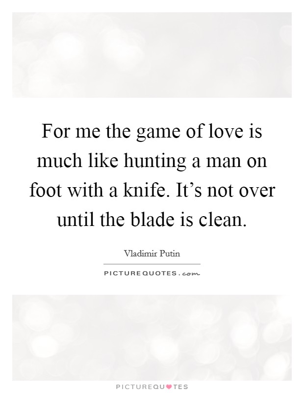 For me the game of love is much like hunting a man on foot with a knife. It's not over until the blade is clean. Picture Quote #1