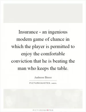 Insurance - an ingenious modern game of chance in which the player is permitted to enjoy the comfortable conviction that he is beating the man who keeps the table Picture Quote #1