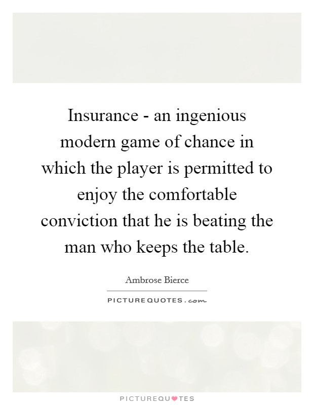 Insurance - an ingenious modern game of chance in which the player is permitted to enjoy the comfortable conviction that he is beating the man who keeps the table. Picture Quote #1