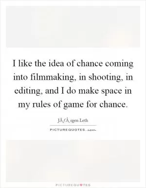 I like the idea of chance coming into filmmaking, in shooting, in editing, and I do make space in my rules of game for chance Picture Quote #1