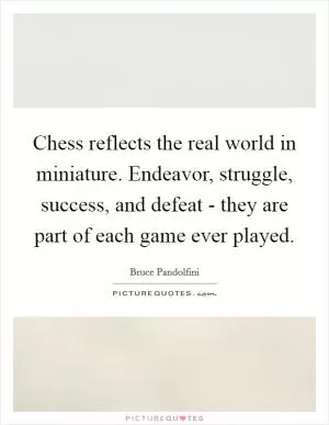 Chess reflects the real world in miniature. Endeavor, struggle, success, and defeat - they are part of each game ever played Picture Quote #1
