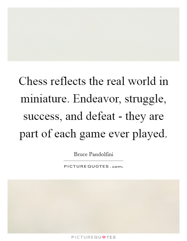 Chess reflects the real world in miniature. Endeavor, struggle, success, and defeat - they are part of each game ever played. Picture Quote #1