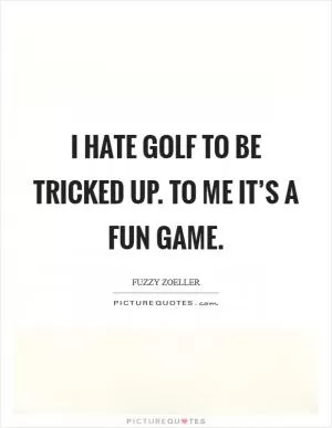 I hate golf to be tricked up. To me it’s a fun game Picture Quote #1