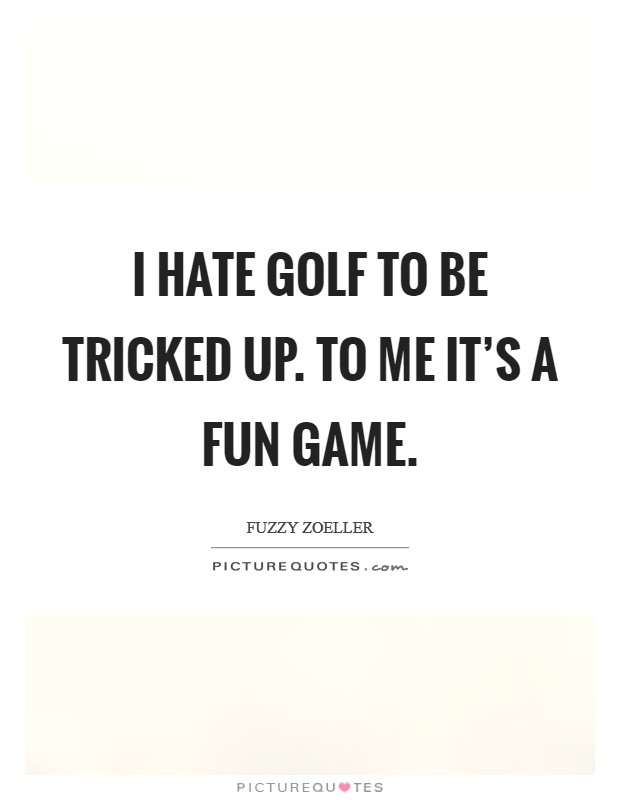 I hate golf to be tricked up. To me it's a fun game. Picture Quote #1