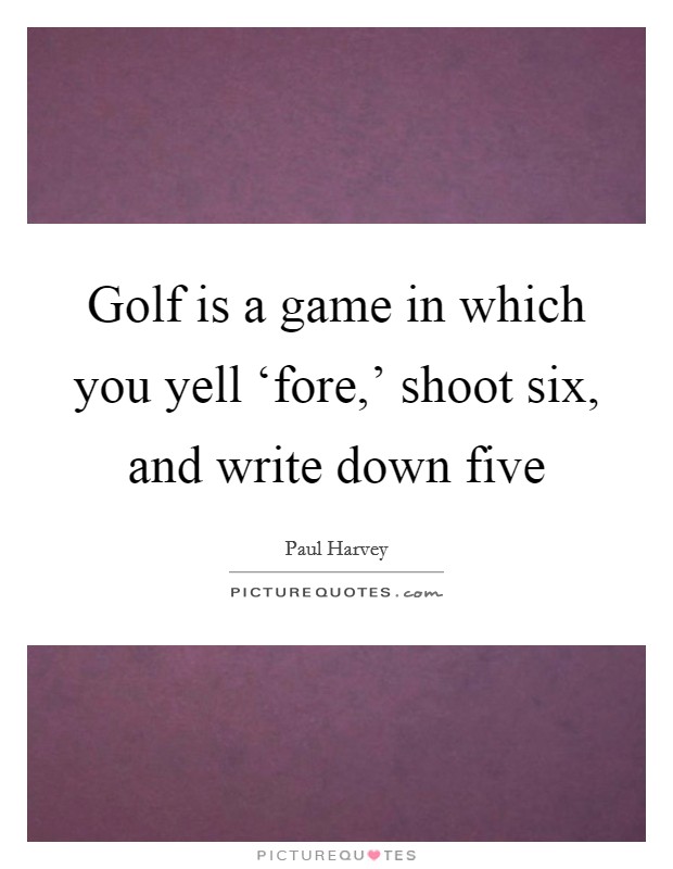 Golf is a game in which you yell ‘fore,' shoot six, and write down five Picture Quote #1