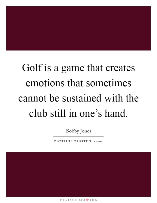 Golf is a game that creates emotions that sometimes cannot be sustained with the club still in one's hand. Picture Quote #1
