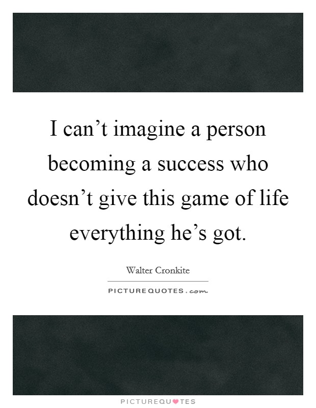 I can't imagine a person becoming a success who doesn't give this game of life everything he's got. Picture Quote #1