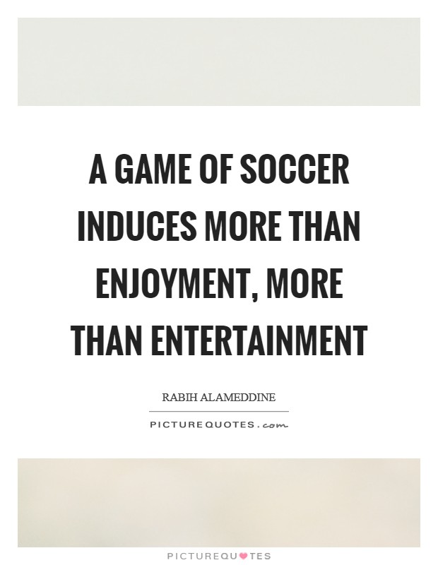 A game of soccer induces more than enjoyment, more than entertainment Picture Quote #1