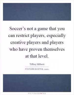 Soccer’s not a game that you can restrict players, especially creative players and players who have proven themselves at that level Picture Quote #1