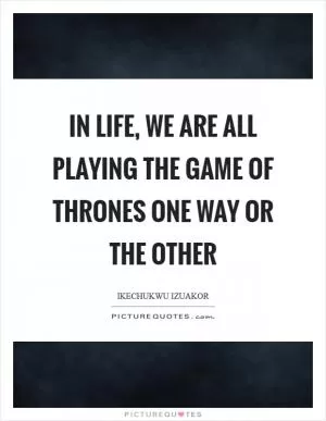 In life, we are all playing the game of thrones one way or the other Picture Quote #1