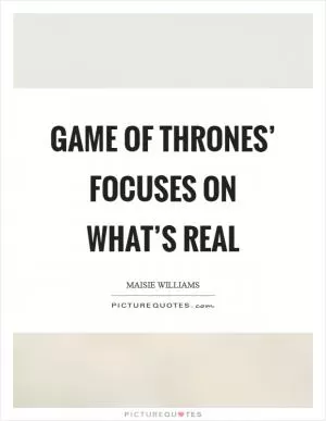 Game of Thrones’ focuses on what’s real Picture Quote #1