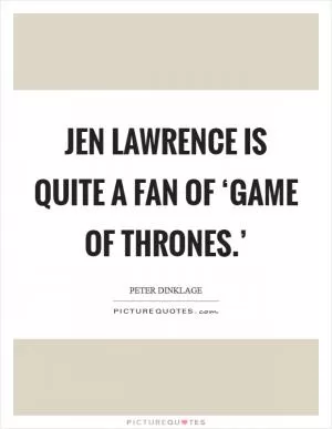 Jen Lawrence is quite a fan of ‘Game of Thrones.’ Picture Quote #1
