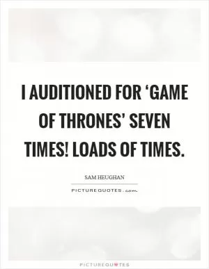 I auditioned for ‘Game of Thrones’ seven times! Loads of times Picture Quote #1