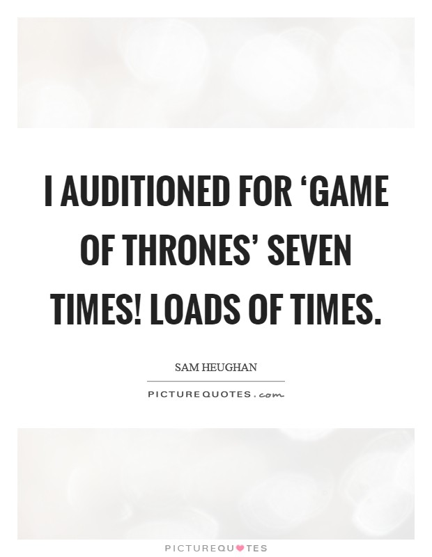 I auditioned for ‘Game of Thrones' seven times! Loads of times. Picture Quote #1