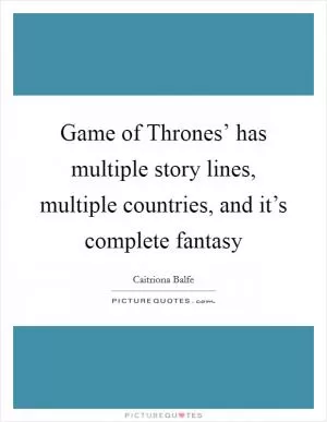 Game of Thrones’ has multiple story lines, multiple countries, and it’s complete fantasy Picture Quote #1