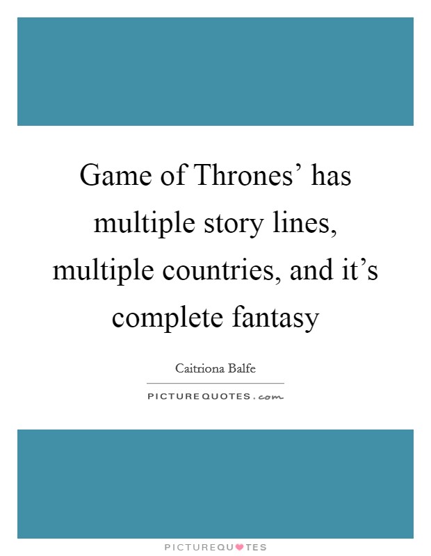 Game of Thrones' has multiple story lines, multiple countries, and it's complete fantasy Picture Quote #1