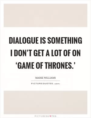 Dialogue is something I don’t get a lot of on ‘Game of Thrones.’ Picture Quote #1