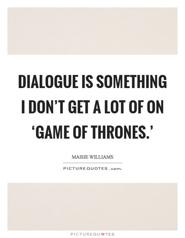 Dialogue is something I don't get a lot of on ‘Game of Thrones.' Picture Quote #1