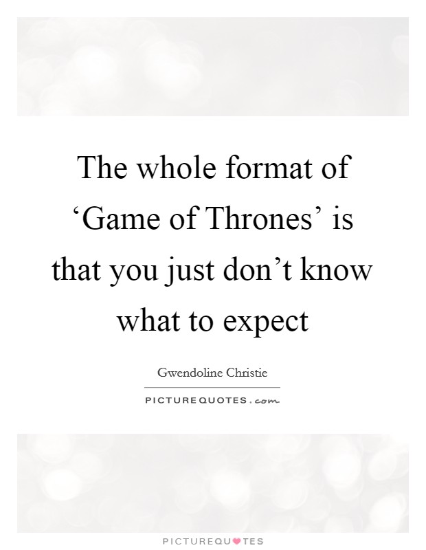The whole format of ‘Game of Thrones' is that you just don't know what to expect Picture Quote #1