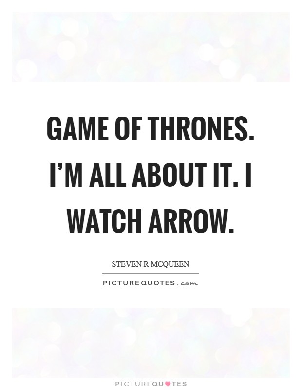 Game of Thrones. I'm all about it. I watch Arrow. Picture Quote #1