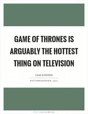 Game Of Thrones is arguably the hottest thing on television Picture Quote #1