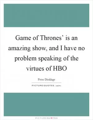Game of Thrones’ is an amazing show, and I have no problem speaking of the virtues of HBO Picture Quote #1