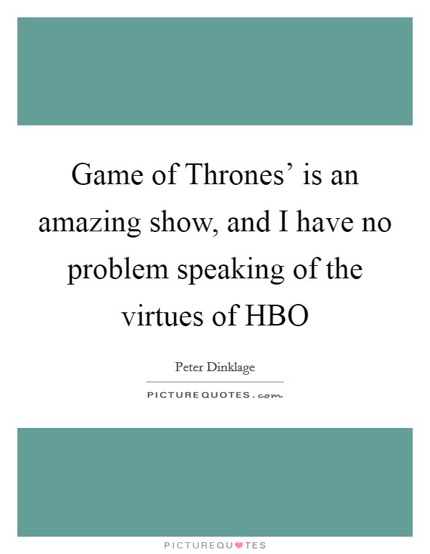Game of Thrones' is an amazing show, and I have no problem speaking of the virtues of HBO Picture Quote #1