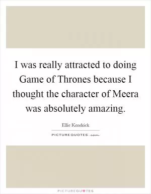 I was really attracted to doing Game of Thrones because I thought the character of Meera was absolutely amazing Picture Quote #1