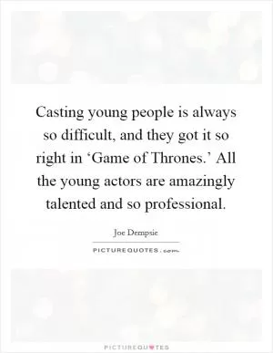 Casting young people is always so difficult, and they got it so right in ‘Game of Thrones.’ All the young actors are amazingly talented and so professional Picture Quote #1