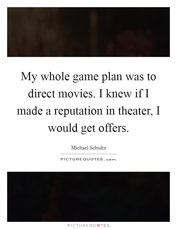 My whole game plan was to direct movies. I knew if I made a reputation in theater, I would get offers. Picture Quote #1