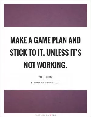 Make a game plan and stick to it. Unless it’s not working Picture Quote #1