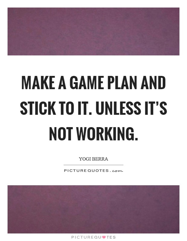 Make a game plan and stick to it. Unless it's not working. Picture Quote #1