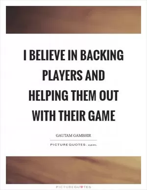 I believe in backing players and helping them out with their game Picture Quote #1