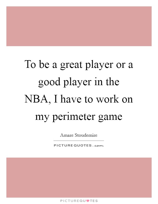 To be a great player or a good player in the NBA, I have to work on my perimeter game Picture Quote #1