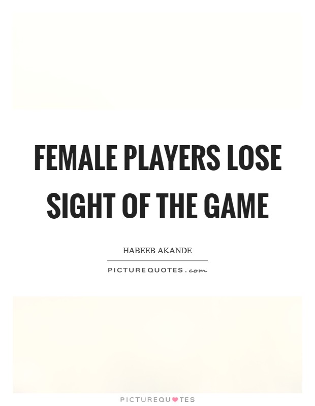 Female players lose sight of the game Picture Quote #1